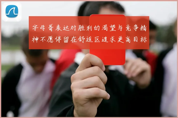 字母哥表达对胜利的渴望与竞争精神不愿停留在舒适区追求更高目标