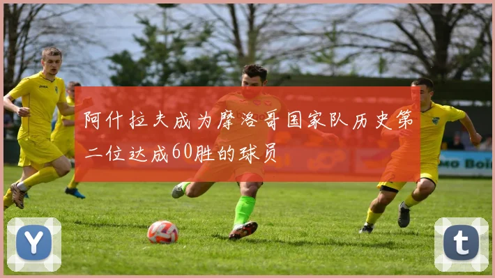 阿什拉夫成为摩洛哥国家队历史第二位达成60胜的球员