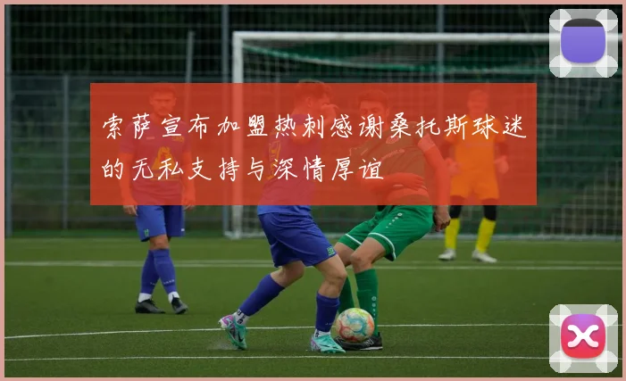 索萨宣布加盟热刺感谢桑托斯球迷的无私支持与深情厚谊