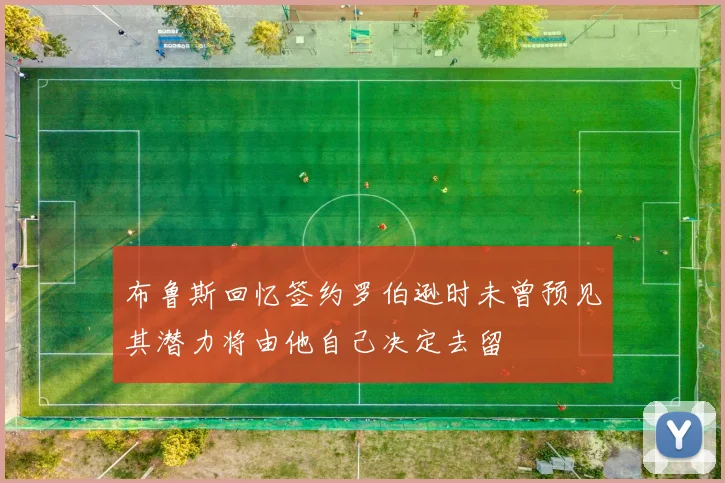 布鲁斯回忆签约罗伯逊时未曾预见其潜力将由他自己决定去留
