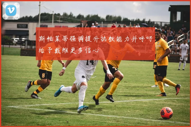 斯帕莱蒂强调提升执教能力并呼吁给予戴维更多信心