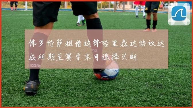佛罗伦萨租借边锋哈里森达协议达成租期至赛季末可选择买断