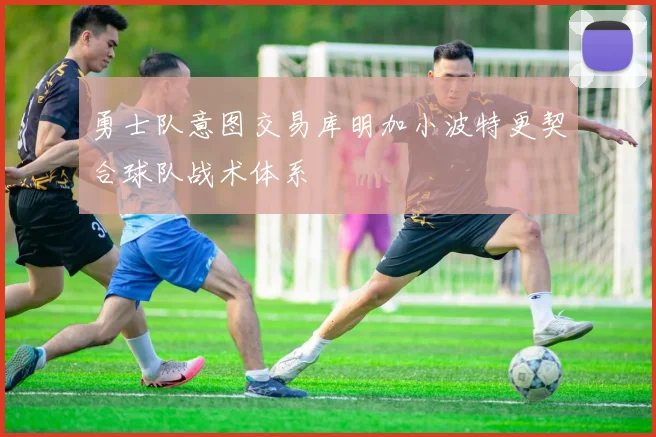 勇士队意图交易库明加小波特更契合球队战术体系