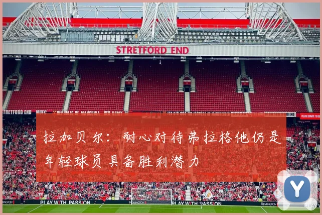 拉加贝尔：耐心对待弗拉格他仍是年轻球员具备胜利潜力