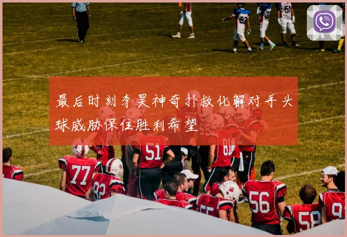 最后时刻李昊神奇扑救化解对手头球威胁保住胜利希望