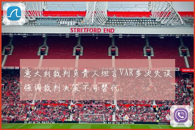 意大利裁判负责人坦言VAR多次失误强调裁判决策不可替代