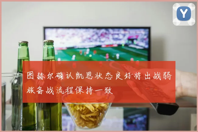 图赫尔确认凯恩状态良好将出战弱旅备战流程保持一致