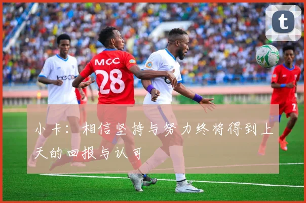 小卡：相信坚持与努力终将得到上天的回报与认可